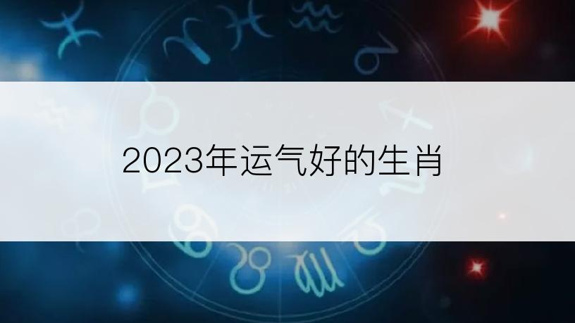 2023年运气好的生肖