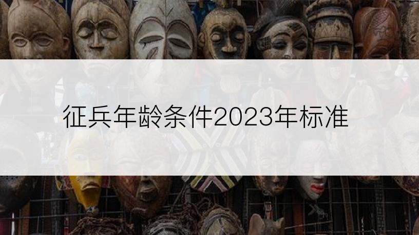 征兵年龄条件2023年标准