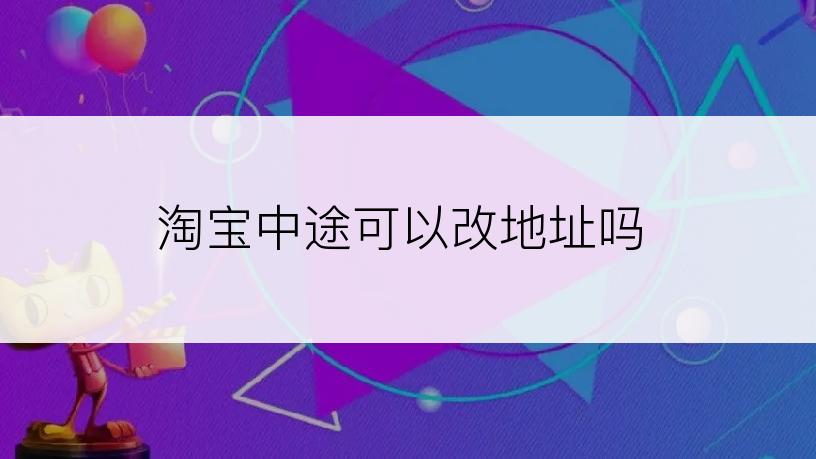 淘宝中途可以改地址吗