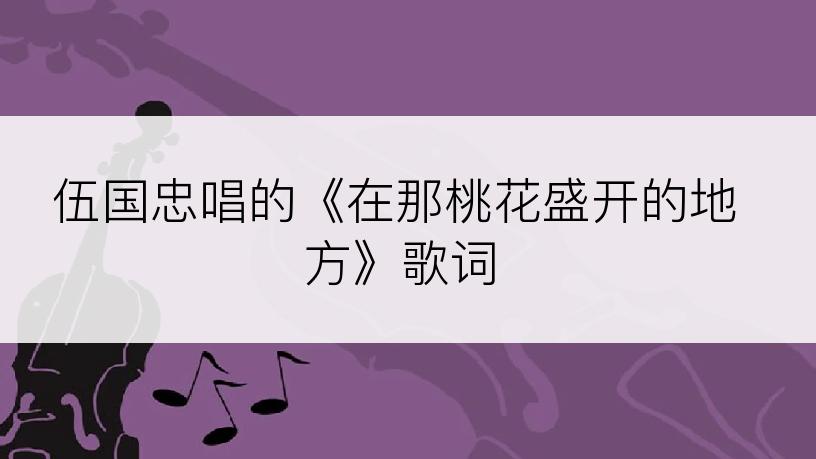 伍国忠唱的《在那桃花盛开的地方》歌词