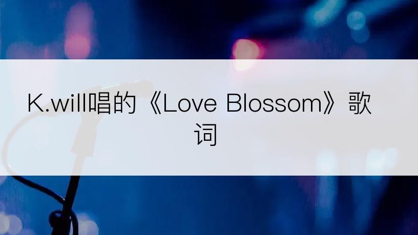 K.will唱的《Love Blossom》歌词