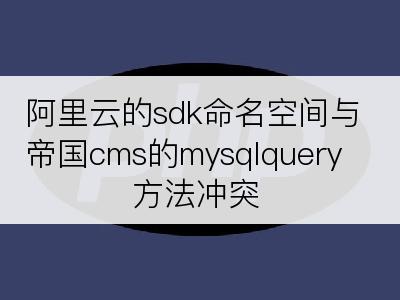 阿里云的sdk命名空间与帝国cms的mysqlquery方法冲突