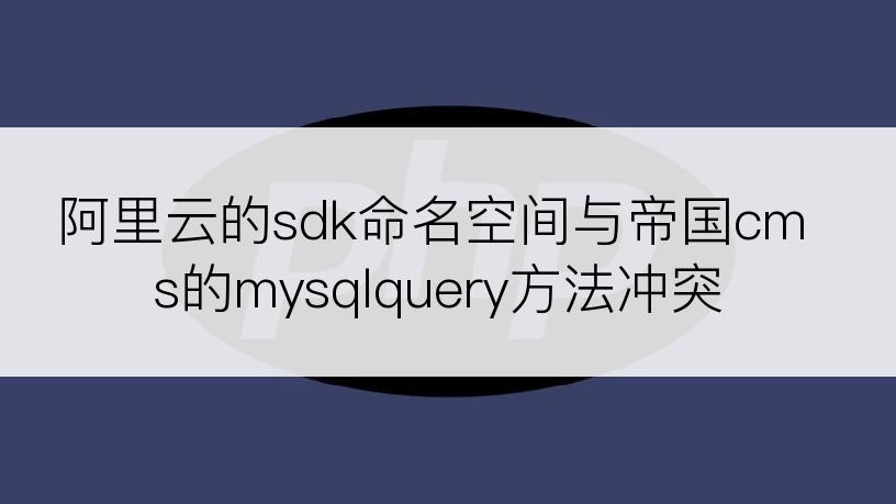 阿里云的sdk命名空间与帝国cms的mysqlquery方法冲突