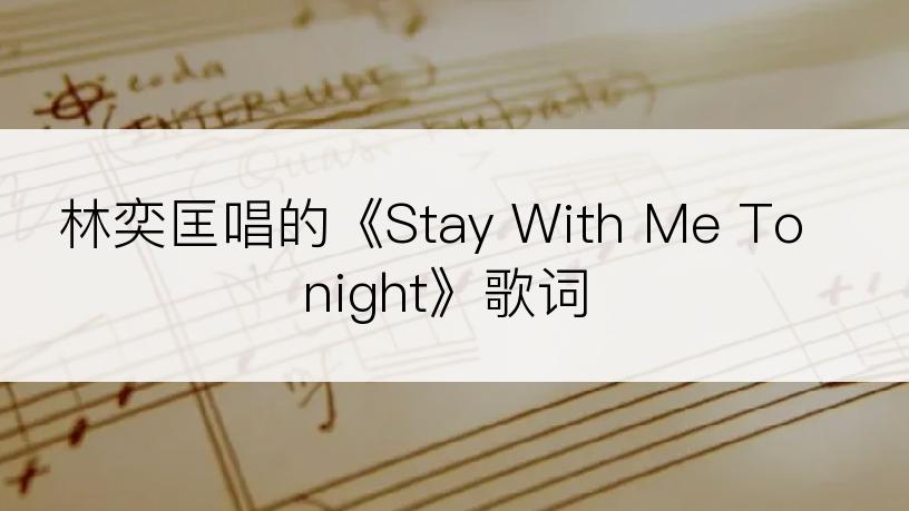 林奕匡唱的《Stay With Me Tonight》歌词