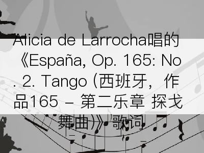 Alicia de Larrocha唱的《España, Op. 165: No. 2. Tango (西班牙，作品165 - 第二乐章 探戈舞曲)》歌词