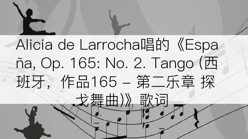 Alicia de Larrocha唱的《España, Op. 165: No. 2. Tango (西班牙，作品165 - 第二乐章 探戈舞曲)》歌词