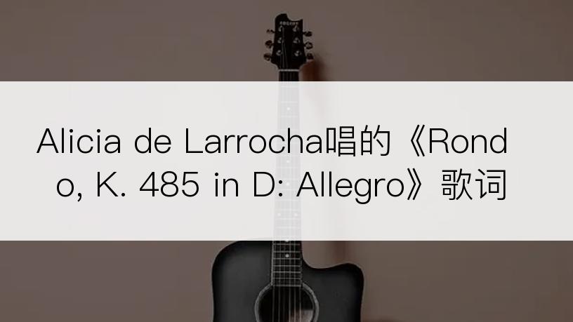 Alicia de Larrocha唱的《Rondo, K. 485 in D: Allegro》歌词