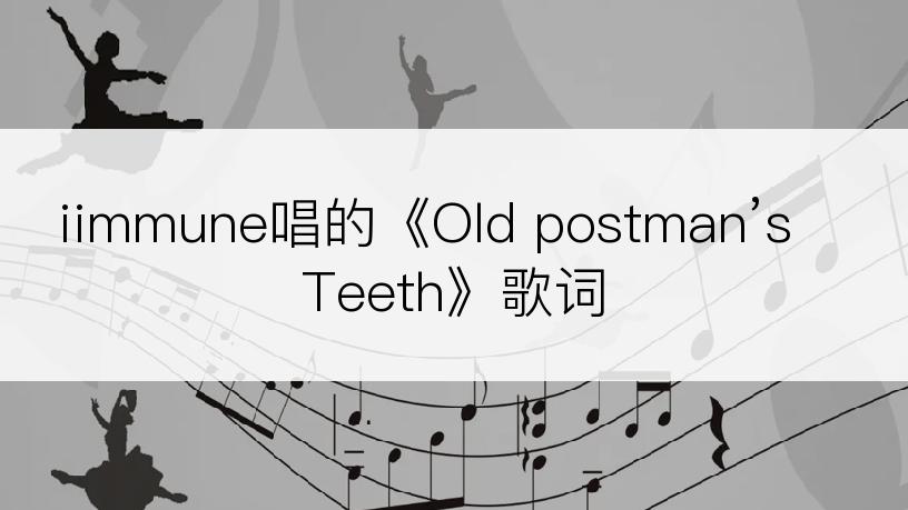 iimmune唱的《Old postman’s Teeth》歌词