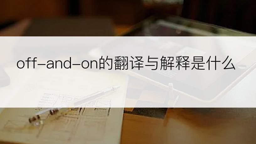 off-and-on的翻译与解释是什么