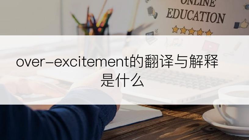 over-excitement的翻译与解释是什么