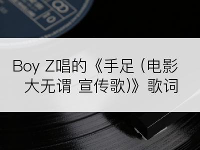 Boy Z唱的《手足 (电影 大无谓 宣传歌)》歌词