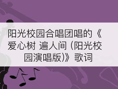 阳光校园合唱团唱的《爱心树 遍人间 (阳光校园演唱版)》歌词