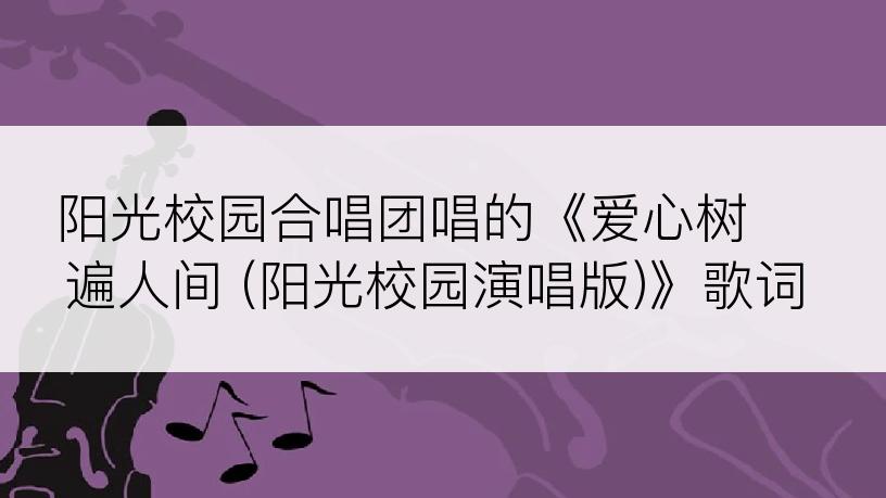 阳光校园合唱团唱的《爱心树 遍人间 (阳光校园演唱版)》歌词