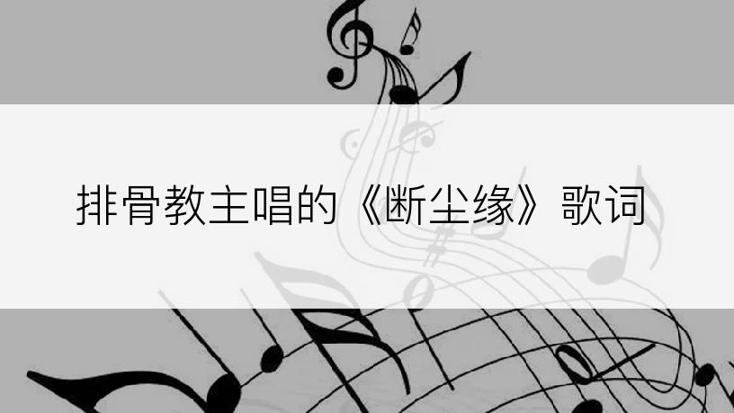 排骨教主唱的《断尘缘》歌词