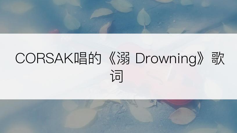 CORSAK唱的《溺 Drowning》歌词