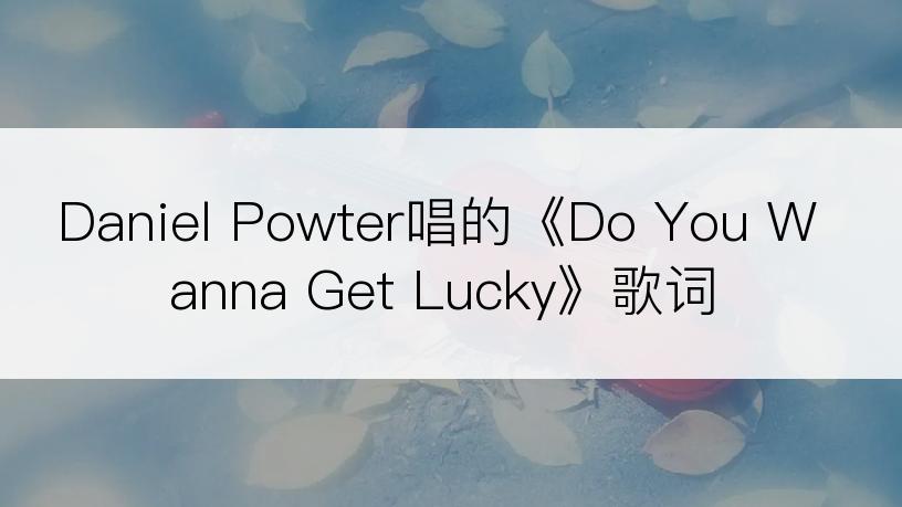 Daniel Powter唱的《Do You Wanna Get Lucky》歌词