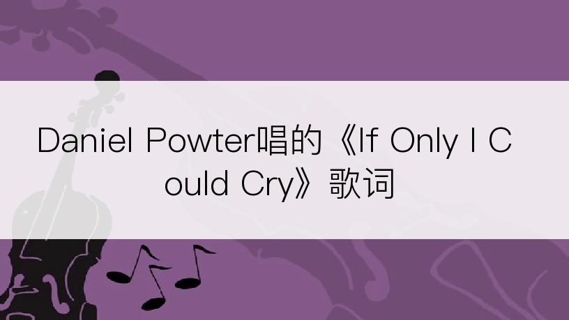 Daniel Powter唱的《If Only I Could Cry》歌词