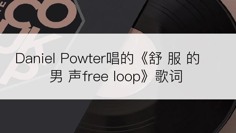 Daniel Powter唱的《舒 服 的 男 声free loop》歌词