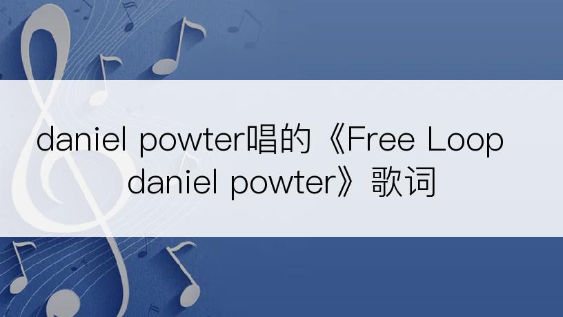 daniel powter唱的《Free Loop daniel powter》歌词