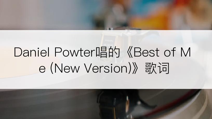 Daniel Powter唱的《Best of Me (New Version)》歌词