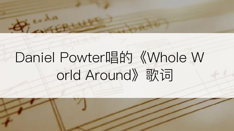 Daniel Powter唱的《Whole World Around》歌词