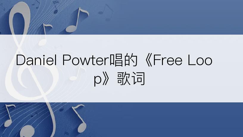 Daniel Powter唱的《Free Loop》歌词