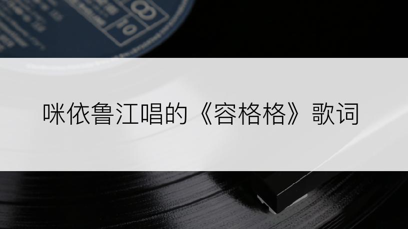 咪依鲁江唱的《容格格》歌词