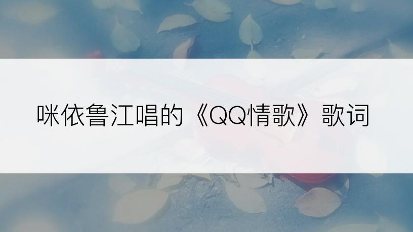 咪依鲁江唱的《QQ情歌》歌词