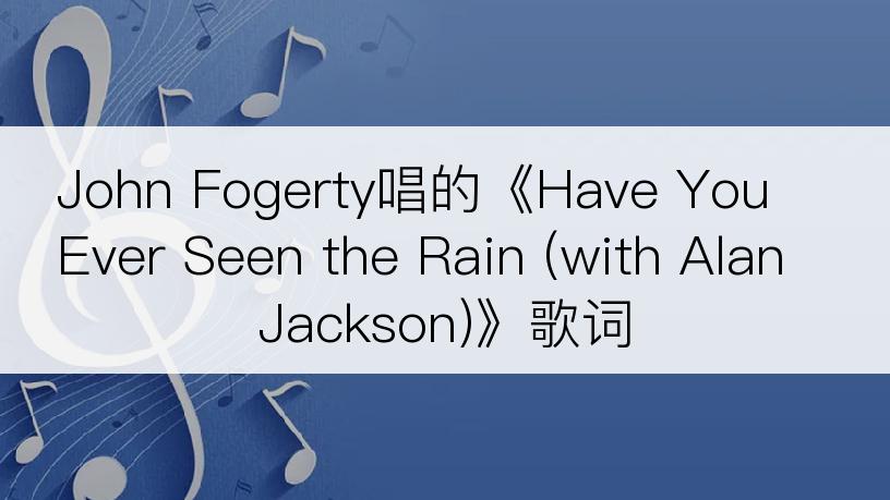 John Fogerty唱的《Have You Ever Seen the Rain (with Alan Jackson)》歌词