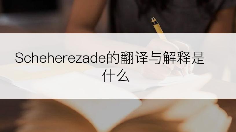 Scheherezade的翻译与解释是什么