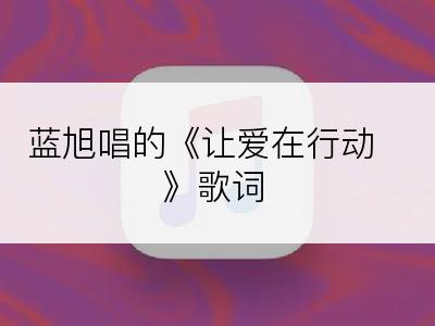 蓝旭唱的《让爱在行动》歌词