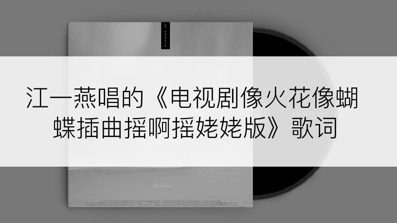 江一燕唱的《电视剧像火花像蝴蝶插曲摇啊摇姥姥版》歌词