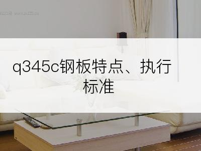 q345c钢板特点、执行标准