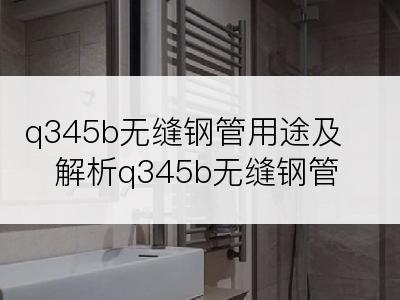 q345b无缝钢管用途及解析q345b无缝钢管