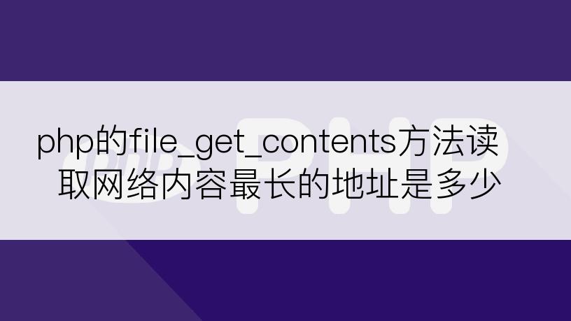 php的file_get_contents方法读取网络内容最长的地址是多少