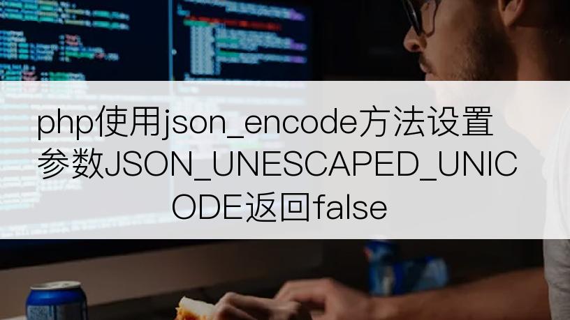 php使用json_encode方法设置参数JSON_UNESCAPED_UNICODE返回false