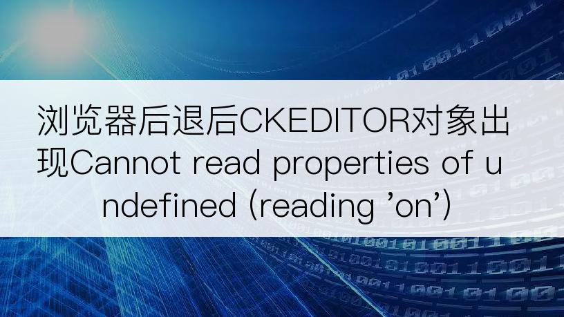 浏览器后退后CKEDITOR对象出现Cannot read properties of undefined (reading 'on')