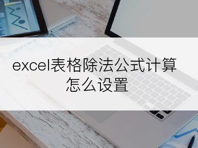 excel表格除法公式计算怎么设置