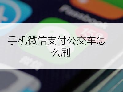 手机微信支付公交车怎么刷