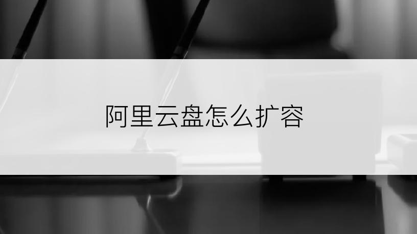 阿里云盘怎么扩容