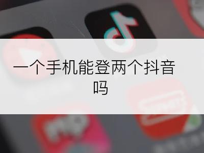 一个手机能登两个抖音吗