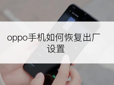 oppo手机如何恢复出厂设置