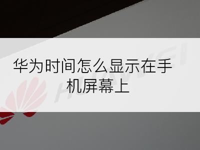 华为时间怎么显示在手机屏幕上