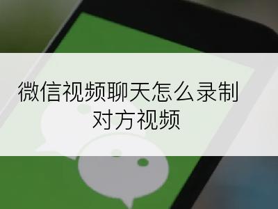 微信视频聊天怎么录制对方视频