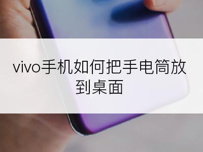 vivo手机如何把手电筒放到桌面