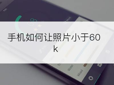 手机如何让照片小于60k