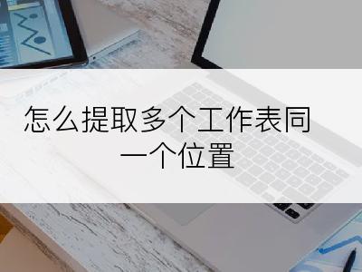 怎么提取多个工作表同一个位置