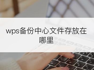 wps备份中心文件存放在哪里