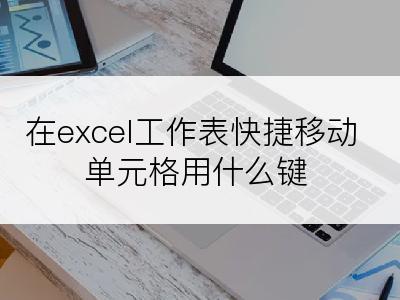 在excel工作表快捷移动单元格用什么键