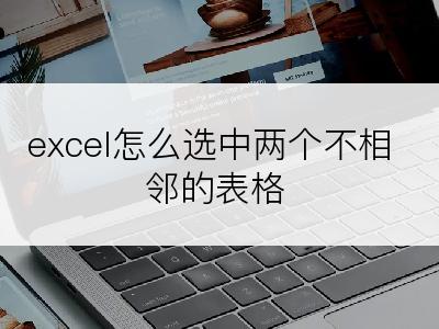 excel怎么选中两个不相邻的表格